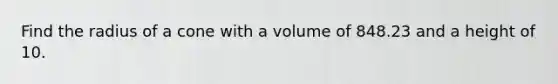 Find the radius of a cone with a volume of 848.23 and a height of 10.