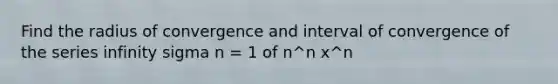 Find the radius of convergence and interval of convergence of the series infinity sigma n = 1 of n^n x^n