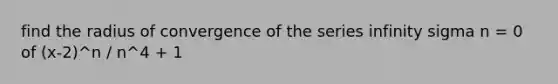 find the radius of convergence of the series infinity sigma n = 0 of (x-2)^n / n^4 + 1