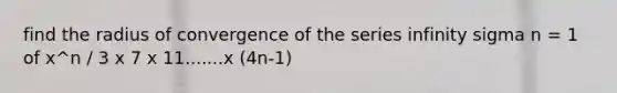 find the radius of convergence of the series infinity sigma n = 1 of x^n / 3 x 7 x 11.......x (4n-1)