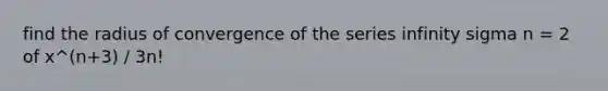 find the radius of convergence of the series infinity sigma n = 2 of x^(n+3) / 3n!