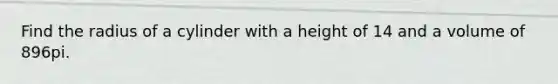 Find the radius of a cylinder with a height of 14 and a volume of 896pi.