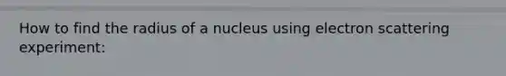 How to find the radius of a nucleus using electron scattering experiment: