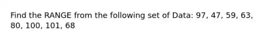 Find the RANGE from the following set of Data: 97, 47, 59, 63, 80, 100, 101, 68