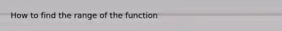 How to find the range of the function