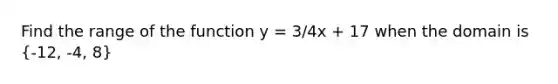 Find the range of the function y = 3/4x + 17 when the domain is (-12, -4, 8)