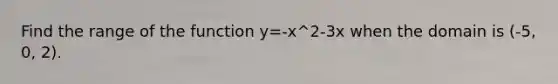 Find the range of the function y=-x^2-3x when the domain is (-5, 0, 2).