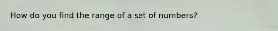 How do you find the range of a set of numbers?