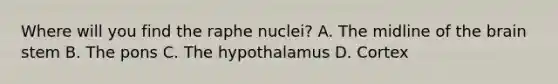 Where will you find the raphe nuclei? A. The midline of the brain stem B. The pons C. The hypothalamus D. Cortex