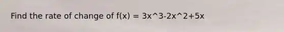 Find the rate of change of f(x) = 3x^3-2x^2+5x