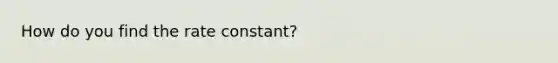 How do you find the rate constant?