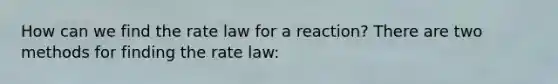 How can we find the rate law for a reaction? There are two methods for finding the rate law: