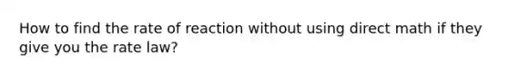 How to find the rate of reaction without using direct math if they give you the rate law?