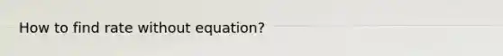 How to find rate without equation?