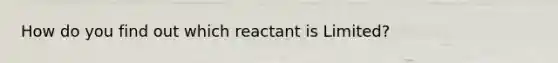 How do you find out which reactant is Limited?