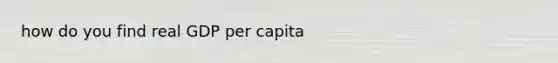 how do you find real GDP per capita