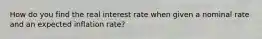 How do you find the real interest rate when given a nominal rate and an expected inflation rate?