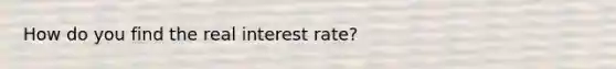 How do you find the real interest rate?