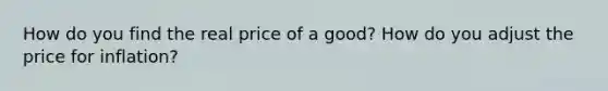 How do you find the real price of a good? How do you adjust the price for inflation?