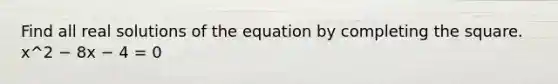 Find all real solutions of the equation by completing the square. x^2 − 8x − 4 = 0