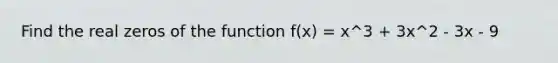 Find the real zeros of the function f(x) = x^3 + 3x^2 - 3x - 9