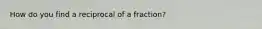 How do you find a reciprocal of a fraction?