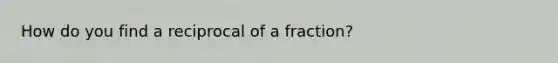 How do you find a <a href='https://www.questionai.com/knowledge/krOfrXDj25-reciprocal-of-a-fraction' class='anchor-knowledge'>reciprocal of a fraction</a>?