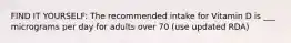 FIND IT YOURSELF: The recommended intake for Vitamin D is ___ micrograms per day for adults over 70 (use updated RDA)