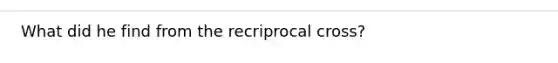 What did he find from the recriprocal cross?