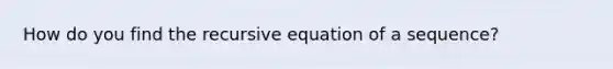 How do you find the recursive equation of a sequence?