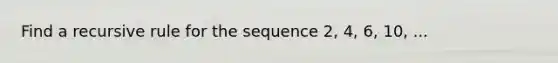 Find a recursive rule for the sequence 2, 4, 6, 10, ...