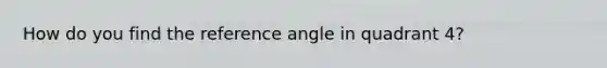 How do you find the reference angle in quadrant 4?