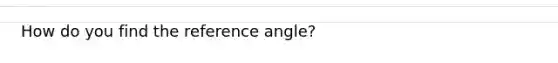 How do you find the reference angle?