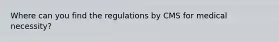 Where can you find the regulations by CMS for medical necessity?