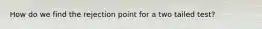 How do we find the rejection point for a two tailed test?