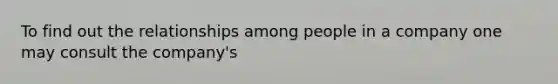 To find out the relationships among people in a company one may consult the company's
