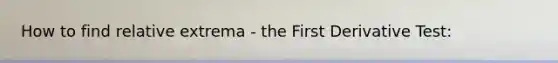 How to find relative extrema - the First Derivative Test: