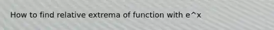 How to find relative extrema of function with e^x