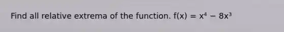 Find all relative extrema of the function. f(x) = x⁴ − 8x³