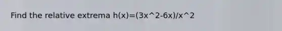 Find the relative extrema h(x)=(3x^2-6x)/x^2