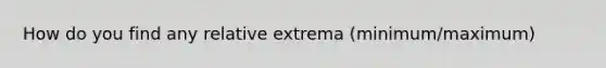 How do you find any relative extrema (minimum/maximum)