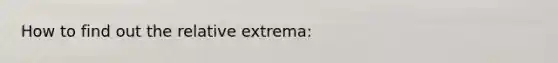 How to find out the relative extrema: