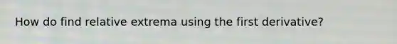 How do find relative extrema using the first derivative?