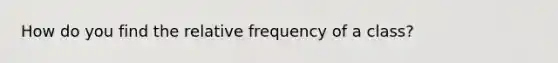 How do you find the relative frequency of a class?