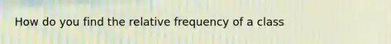 How do you find the relative frequency of a class