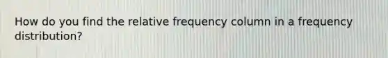 How do you find the relative frequency column in a frequency distribution?