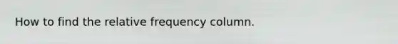 How to find the relative frequency column.