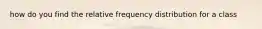 how do you find the relative frequency distribution for a class