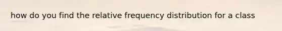 how do you find the relative frequency distribution for a class