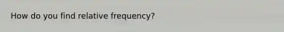 How do you find relative frequency?